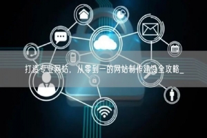 打造专业网站，从零到一的网站制作建设全攻略