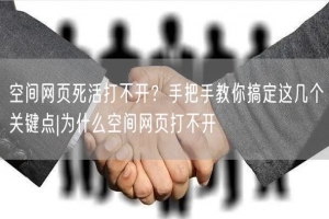 空间网页死活打不开？手把手教你搞定这几个关键点|为什么空间网页打不开